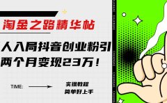 淘金之路精华帖新人入局抖音创业粉引流两个月变现23万!