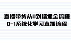 直播带货从0到精通全流程，0-1系统化学习直播流程（35节课）