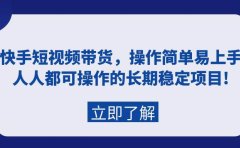 快手短视频带货，操作简单易上手，人人都可操作的长期稳定项目!