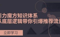 引力魔方知识体系,从底层逻辑带你引爆荐推流量!