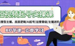短视频起号实操课,AI运营型主播,底层逻辑/AI起号/运营晋级/主播进阶/80节