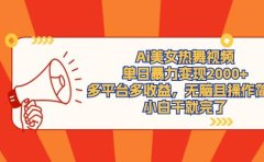 Ai美女热舞视频,单日暴力变现2000+,多平台多收益,无脑且操作简单,小...