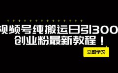 外面卖2580视频号纯搬运日引300+创业粉最新教程！
