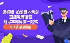 短视频 拍剪脚本策划直播电商运营起号本地同城一站式（50节视频课）
