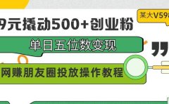 99元撬动500+创业粉,单日五位数变现,网赚朋友圈投放操作教程价值5980!