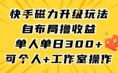 快手磁力升级玩法,自布局撸收益,单人单日300+,个人工作室均可操作