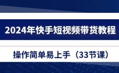 2024年快手短视频带货教程，操作简单易上手（33节课）