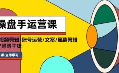 操盘手运营课程：口播视频剪辑/账号运营/文案/绿幕剪辑/引流/干货/16节