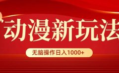 动漫新玩法,条条爆款,5分钟1条100%原创,小白无脑操作日入1000+