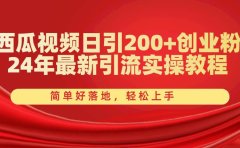 西瓜视频日引200+创业粉，24年最新引流实操教程，简单好落地，轻松上手
