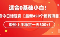 适合0基础小白!靠今日话题卖【最新450个搞钱方法】轻松上手稳定一天500+!