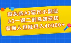 微头条AI写作小副业，AI一键二创高端玩法 普通人也能月入40000+