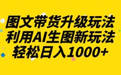 图文带货升级玩法2.0分享,利用AI生图新玩法,每天半小时轻松日入1000+