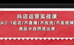 抖店运营实战课：从0-1起店/不直播/不投流/不发视频/商品卡自然流出单