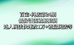 百宝-抖店第24期：低价引流破解限制，达人玩法快速改1万+销量玩法等