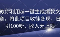 教你利用ai一键生成爆款文章，将此项目收徒变现，日引100粉，收入无上限