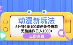 动漫新玩法,5分钟1条100原创条条爆款,无脑操作日入1000+