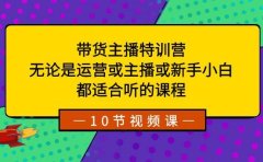 带货主播特训营：无论是运营或主播或新手小白，都适合听的课程