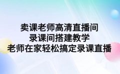 卖课老师高清直播间 录课间搭建教学,老师在家轻松搞定录课直播