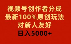 视频号创作者分成,最新100%原创玩法,对新人友好,日入5000+