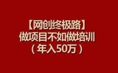 【网创终极路】做项目不如做项目培训,年入50万