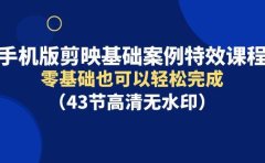 手机版剪映基础案例特效课程，零基础也可以轻松完成（43节高清无水印）