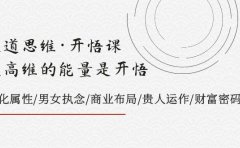 天道思维·开悟课-最高维的天道思维·开悟课-最高维的能量是开悟,文化属性/男女执念/商业布局/贵人运作/财富密码