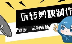 玩转 剪映制作，特效、运镜转场（113节视频）
