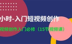 3小时-入门短视频创作：短视频创作入门必修（15节视频课）