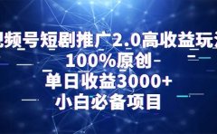 视频号短剧推广2.0高收益玩法,100%原创,单日收益3000+,小白必备项目
