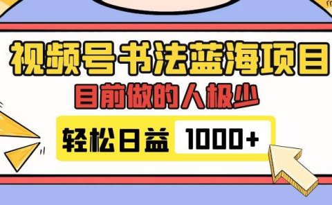 视频号书法蓝海项目,目前做的人极少,流量可观,变现简单,日入1000+