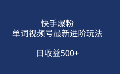 快手爆粉,单词视频号最新进阶玩法,日收益500+(教程+素材)
