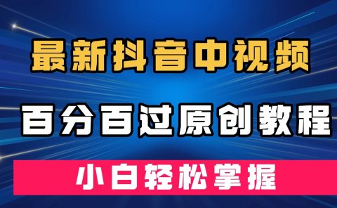 最新抖音中视频百分百过原创教程，深度去重，小白轻松掌握