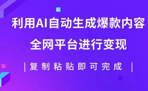 利用AI批量生产出爆款内容,全平台进行变现,复制粘贴日入500+