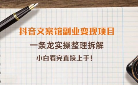 抖音文案馆副业变现项目，一条龙实操整理拆解，小白看完直接上手