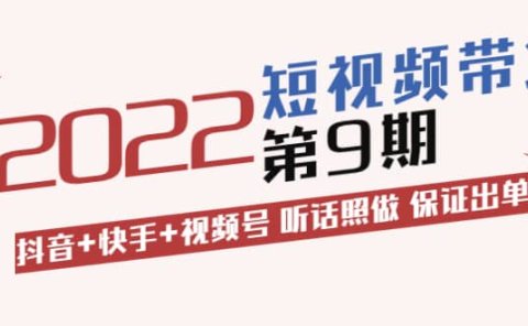 短视频带货第9期：抖音+快手+视频号 听话照做 保证出单（价值3299元)