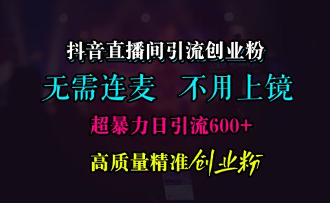 抖音直播间引流创业粉，无需连麦、无需上镜，超暴力日引流600+高质量精准创业粉