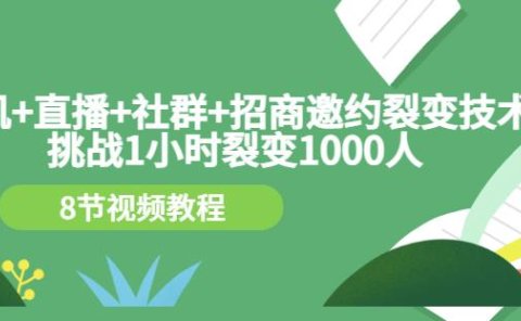 手机+直播+社群+招商邀约裂变技术：挑战1小时裂变1000人（8节视频教程）
