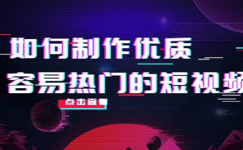 如何制作优质容易热门的短视频：别人没有的，我们都有 实操经验总结