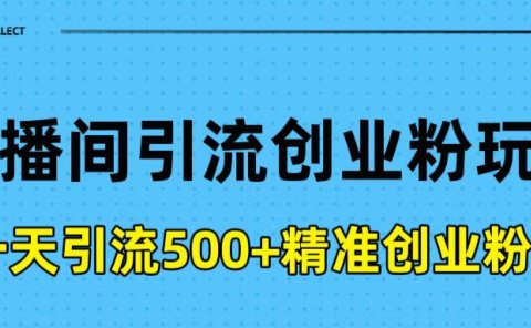 直播间引流创业粉玩法，一天轻松引流500+精准创业粉