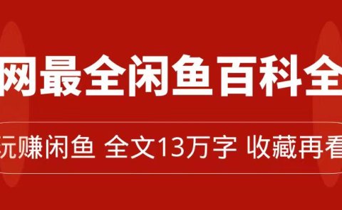 全网最全闲鱼百科全书,全文13万字左右,带你玩赚闲鱼卖货,从0到月入过万