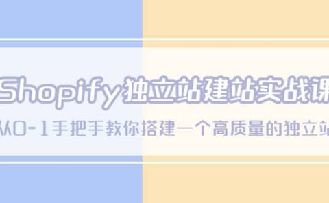 Shopify独立站/建站实战课，从0-1手把手教你搭建一个高质量的独立站