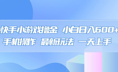 快手小游戏撸金，有手就行，0资金0门槛，小白日入500+