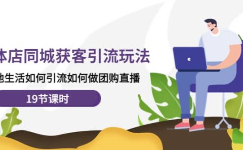 实体店同城获客玩法,本地生活如何做团购直播(19节课时)