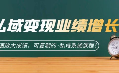 私域·变现业绩增长:快速放大成绩,可复制的·私域系统课程