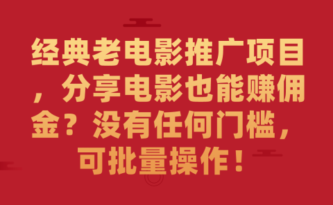 经典老电影推广项目,分享电影也能赚佣金?没有任何门槛,可批量操作!