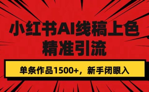 小红书AI线稿上色,精准引流,单条作品变现1500+,新手闭眼入