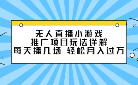 无人直播小游戏推广项目玩法详解【视频课程】