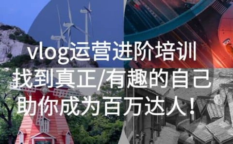 vlog运营进阶培训：找到真正/有趣的自己，助你成为百万达人