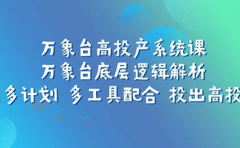 万象台高投产系统课:万象台底层逻辑解析 用多计划 多工具配合 投出高投产
